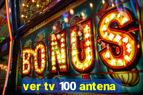 ver tv 100 antena